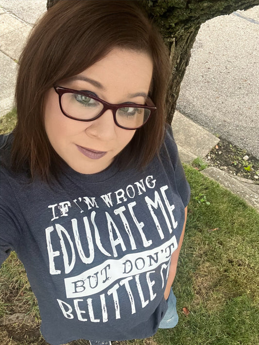 "If I Am Wrong Educate Me, But Don't Belittle Me"  Tee